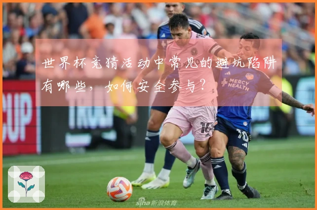 世界杯竞猜活动中常见的避坑陷阱有哪些，如何安全参与？